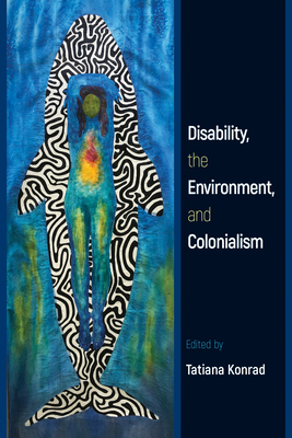 Disability, the Environment, and Colonialism - Konrad, Tatiana (Editor)