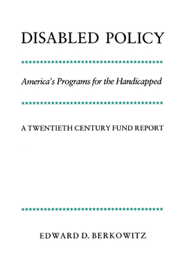 Disabled Policy: America's Programs for the Handicapped: A Twentieth Century Fund Report - Berkowitz, Edward D, Professor