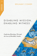 Disabling Mission, Enabling Witness: Exploring Missiology Through the Lens of Disability Studies