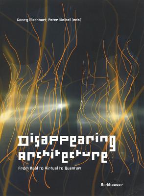 Disappearing Architecture: From Real to Virtual to Quantum - Flachbart, Georg (Editor), and Weibel, Peter (Editor)