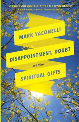 Disappointment, Doubt and Other Spiritual Gifts: Reflections On Life And Ministry - Yaconelli, Mark
