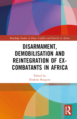 Disarmament, Demobilisation and Reintegration of Ex-Combatants in Africa - Bangura, Ibrahim (Editor)
