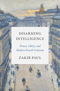 Disarming Intelligence: Proust, Val?ry, and Modern French Criticism