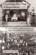 Disarming the Allies of Imperialism: The State, Agitation, and Manipulation During China's Nationalist Revolution, 1922-1929