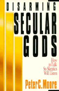 Disarming the Secular Gods: How to Talk So Skeptics Will Listen