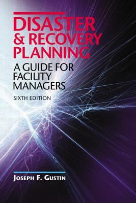 Disaster and Recovery Planning: A Guide for Facility Managers, Sixth Edition - Gustin, Joseph F