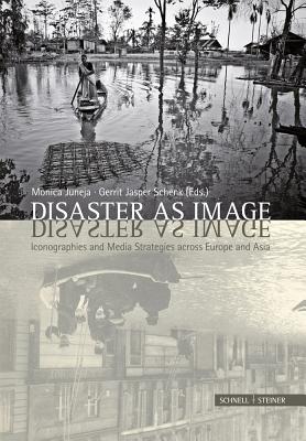 Disaster as Image: Iconographies and Media Strategies Across Europe and Asia - Juneja, Monica (Editor), and Schenk, Gerrit Jasper (Editor)