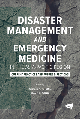 Disaster Management and Emergency Medicine in the Asia-Pacific Region: Current Practices and Future Directions - Fong, Kenneth N K (Editor), and Fong, Ben Y F (Editor)