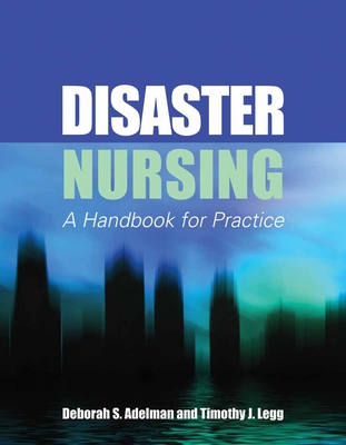 Disaster Nursing: A Handbook for Practice: A Handbook for Practice - Adelman, Deborah S, and Legg, Timothy J