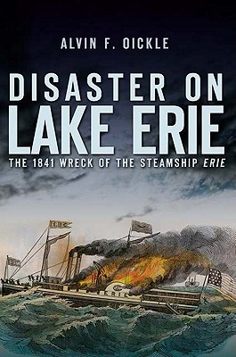 Disaster on Lake Erie:: The 1841 Wreck of the Steamship Erie - Oickle, Alvin F