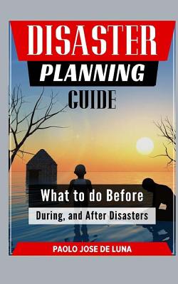 Disaster Planning Guide: What to Do Before, During, and After Disasters - Jose De Luna, Paolo