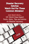 Disaster Recovery Gotchas - Watch Out for These Common Mistakes! - And Much More - 101 World Class Expert Facts, Hints, Tips and Advice on Disaster Re