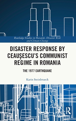 Disaster Response by Ceau escu's Communist Regime in Romania: The 1977 Earthquake - Steinbrueck, Karin