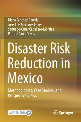 Disaster Risk Reduction in Mexico: Methodologies, Case Studies, and Prospective Views - Snchez-Partida, Diana, and Martnez-Flores, Jos-Luis, and Caballero-Morales, Santiago-Omar