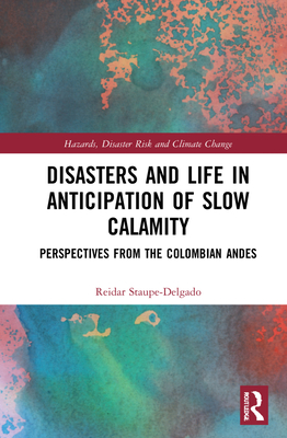 Disasters and Life in Anticipation of Slow Calamity: Perspectives from the Colombian Andes - Staupe-Delgado, Reidar