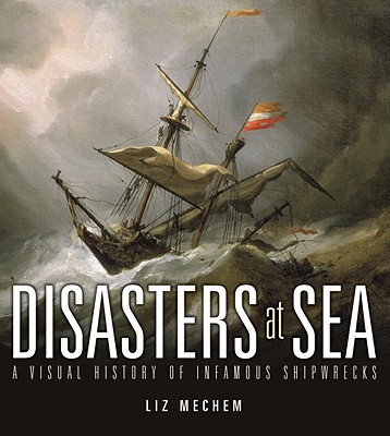 Disasters at Sea: A Visual History of Infamous Shipwrecks - Mechem, Liz