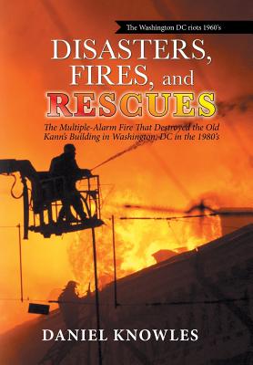 Disasters, Fires, and Rescues: The Multiple-Alarm Fire That Destroyed the Old Kann's Building in Washington, Dc in the 1980's - Knowles, Daniel