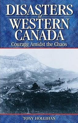 Disasters of Western Canada: Courage Amidst the Chaos - Hollihan, Tony