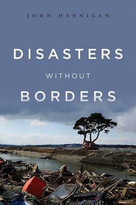 Disasters Without Borders: The International Politics of Natural Disasters - Hannigan, John