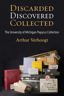 Discarded, Discovered, Collected: The University of Michigan Papyrus Collection - Verhoogt, Arthur