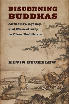 Discerning Buddhas: Authority, Agency, and Masculinity in Chan Buddhism - Buckelew, Kevin