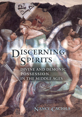 Discerning Spirits: Divine and Demonic Possession in the Middle Ages - Caciola, Nancy Mandeville, Professor