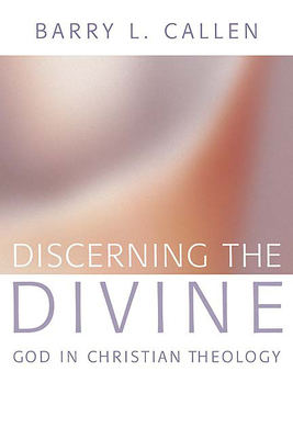 Discerning the Divine: God in Christian Theology - Callen, Barry L