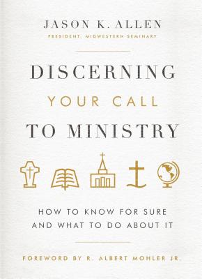 Discerning Your Call to Ministry: How to Know for Sure and What to Do about It - Allen, Jason K, and Mohler Jr, R Albert (Foreword by)