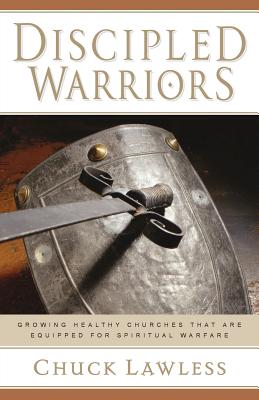 Discipled Warriors: Growing Healthy Churches That Are Equipped for Spiritual Warfare - Lawless, Chuck