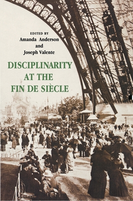 Disciplinarity at the Fin de Siecle - Anderson, Amanda (Editor), and Valente, Joseph (Editor)