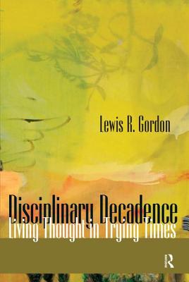 Disciplinary Decadence: Living Thought in Trying Times - Gordon, Lewis R