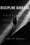 Discipline Darkside: Shift Focus, Recover Faster, Amplify Your Succes