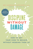 Discipline Without Damage: How to Get Your Kids to Behave Without Messing Them Up