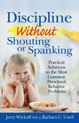 Discipline Without Shouting or Spanking: Practical Solutions to the Most Common Preschool Behavior Problems - Wyckoff, Jerry, and Undell, Barbara C