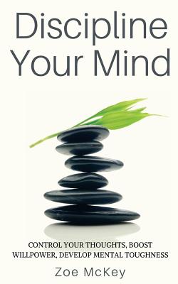Discipline Your Mind: Control Your Thoughts, Boost Willpower, Develop Mental Toughness - McKey, Zoe
