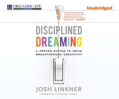 Disciplined Dreaming: A Proven System to Drive Breakthrough Creativity - Linkner, Josh