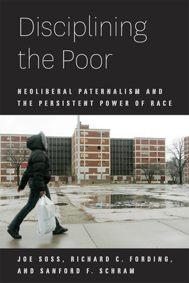Disciplining the Poor: Neoliberal Paternalism and the Persistent Power of Race - Soss, Joe, and Fording, Richard C, and Schram, Sanford F
