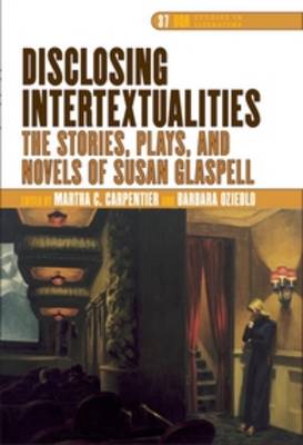 Disclosing Intertextualities: The Stories, Plays, and Novels of Susan Glaspell - Carpentier, Martha C. (Volume editor), and Ozieblo, Barbara (Volume editor)