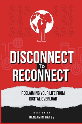 Disconnect to Reconnect: Reclaiming Your Life from Digital Overload - Hayes, Benjamin