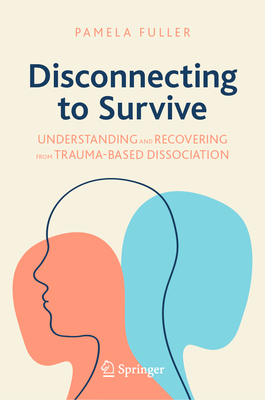 Disconnecting to Survive: Understanding and Recovering from Trauma-Based Dissociation - Fuller, Pamela