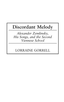 Discordant Melody: Alexander Zemlinsky, His Songs, and the Second Viennese School - Gorrell, Lorraine