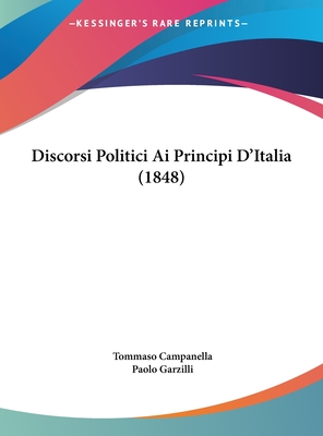 Discorsi Politici Ai Principi D'Italia (1848) - Campanella, Tommaso, and Garzilli, Paolo (Editor)