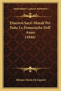 Discorsi Sacri Morali Per Tutte Le Domeniche Dell' Anno (1846)