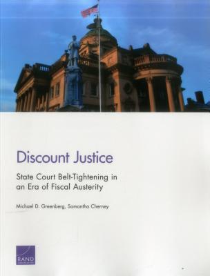 Discount Justice: State Court Belt-Tightening in an Era of Fiscal Austerity - Greenberg, Michael D, and Cherney, Samantha