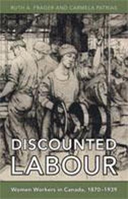 Discounted Labour: Women Workers in Canada, 1870-1939 - Frager, Ruth, and Patrias, Carmela