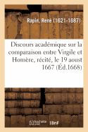 Discours Acadmique Sur La Comparaison Entre Virgile Et Homre, Rcit, Le 19 Aoust 1667: Dans l'Assemble Qui Se Fait Chez Mgr Le Premier Prsident