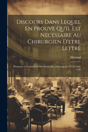 Discours Dans Lequel En Prouve Qu'il Est Necessaire Au Chirurgien D'etre Lettre: Prononce A L'ouverture Des Ecoles De Chirurgie Le 29 Octobre 1743