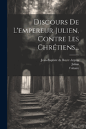 Discours De L'empereur Julien, Contre Les Chr?tiens...