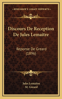 Discours de Reception de Jules Lemaitre: Reponse de Greard (1896) - Lemaitre, Jules, and Greard, M