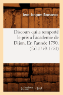 Discours Qui a Remport? Le Prix a l'Academie de Dijon. En l'Ann?e 1750 . (?d.1750-1751)